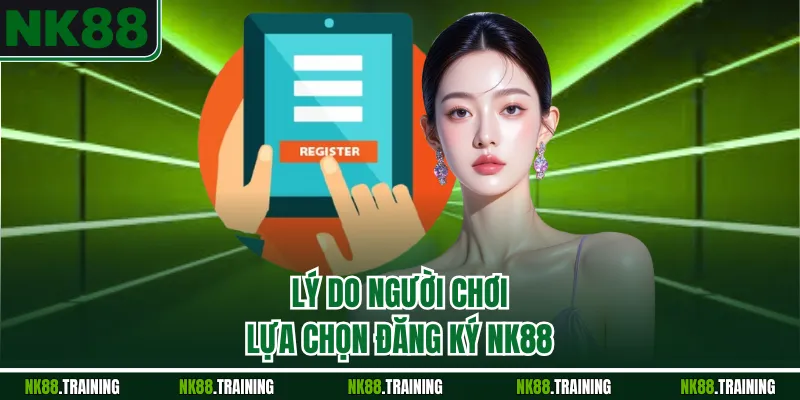 Lý do người chơi lựa chọn đăng ký NK88